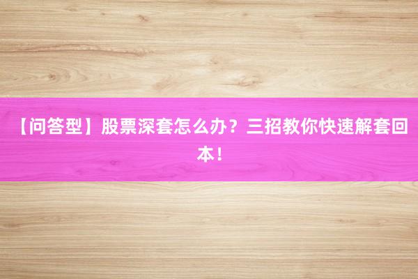 【问答型】股票深套怎么办？三招教你快速解套回本！