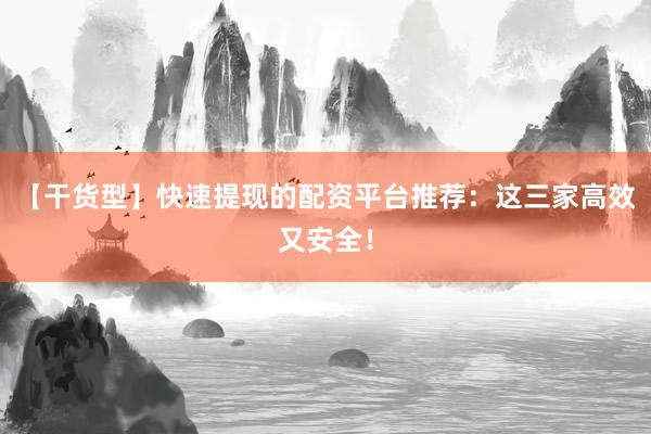 【干货型】快速提现的配资平台推荐：这三家高效又安全！