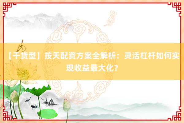 【干货型】按天配资方案全解析：灵活杠杆如何实现收益最大化？