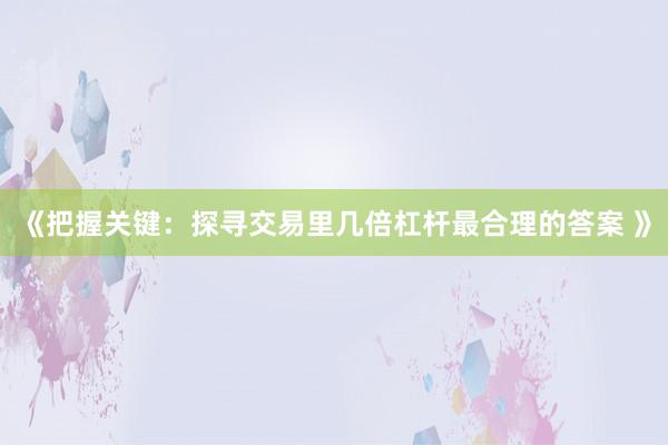 《把握关键：探寻交易里几倍杠杆最合理的答案 》