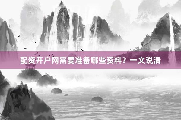 配资开户网需要准备哪些资料？一文说清