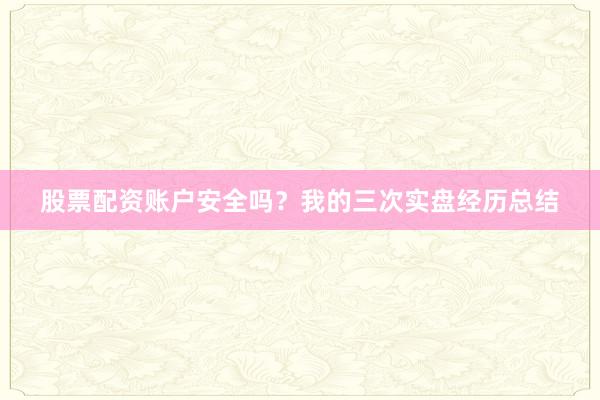 股票配资账户安全吗？我的三次实盘经历总结