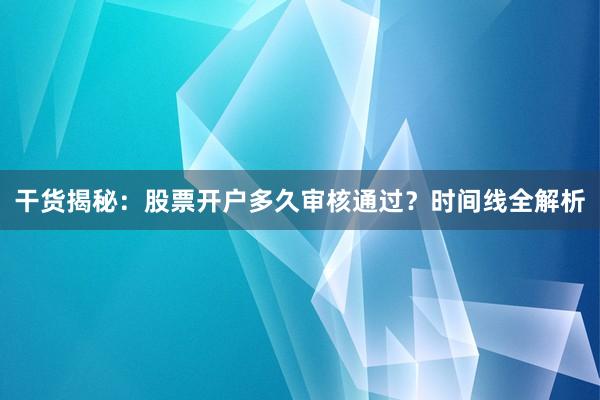 干货揭秘：股票开户多久审核通过？时间线全解析