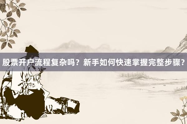 股票开户流程复杂吗？新手如何快速掌握完整步骤？