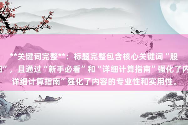 **关键词完整**：标题完整包含核心关键词“股票配资利息怎么算详细”，且通过“新手必看”和“详细计算指南”强化了内容的专业性和实用性。