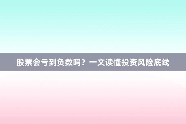 股票会亏到负数吗？一文读懂投资风险底线