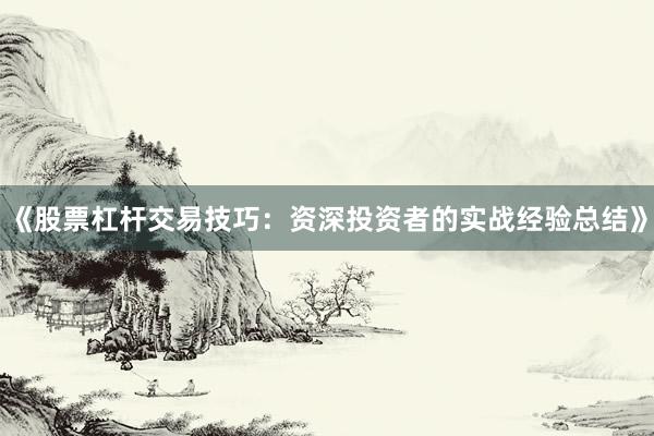 《股票杠杆交易技巧：资深投资者的实战经验总结》