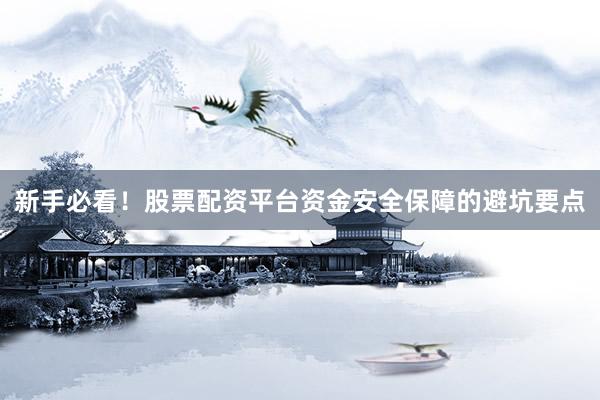 新手必看！股票配资平台资金安全保障的避坑要点