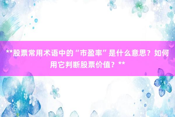 **股票常用术语中的“市盈率”是什么意思？如何用它判断股票价值？**