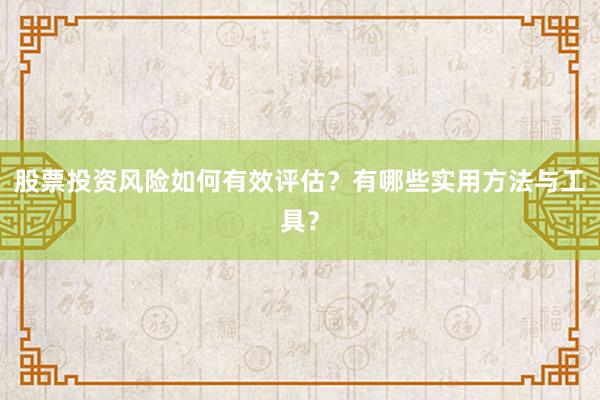 股票投资风险如何有效评估？有哪些实用方法与工具？