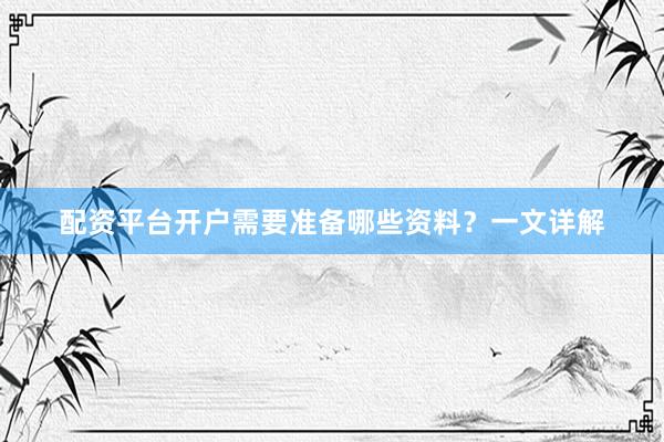 配资平台开户需要准备哪些资料？一文详解