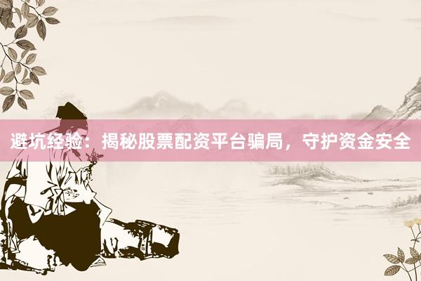 避坑经验：揭秘股票配资平台骗局，守护资金安全