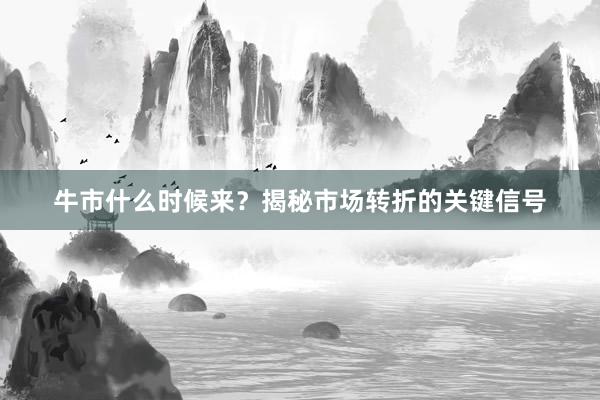 牛市什么时候来？揭秘市场转折的关键信号