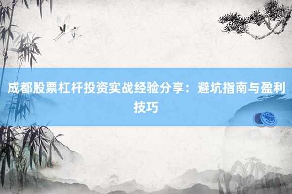 成都股票杠杆投资实战经验分享：避坑指南与盈利技巧