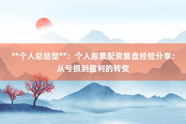 **个人总结型**：个人股票配资复盘经验分享：从亏损到盈利的转变