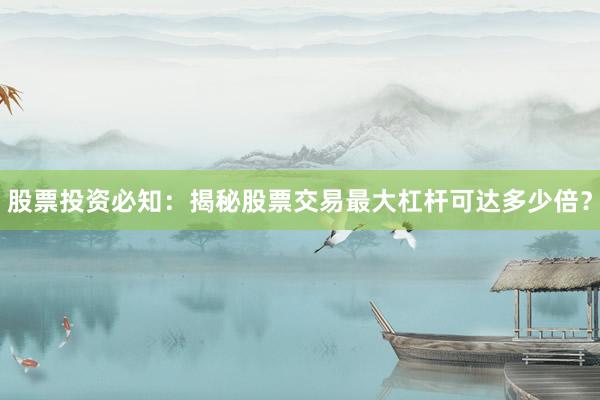 股票投资必知：揭秘股票交易最大杠杆可达多少倍？
