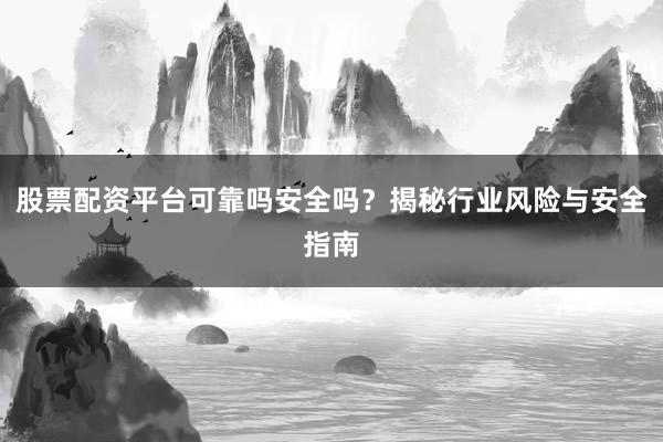 股票配资平台可靠吗安全吗？揭秘行业风险与安全指南