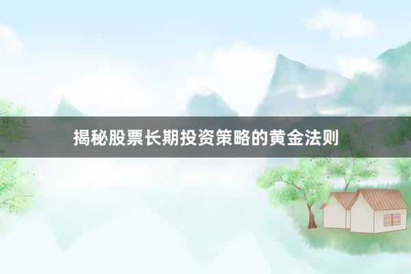 揭秘股票长期投资策略的黄金法则