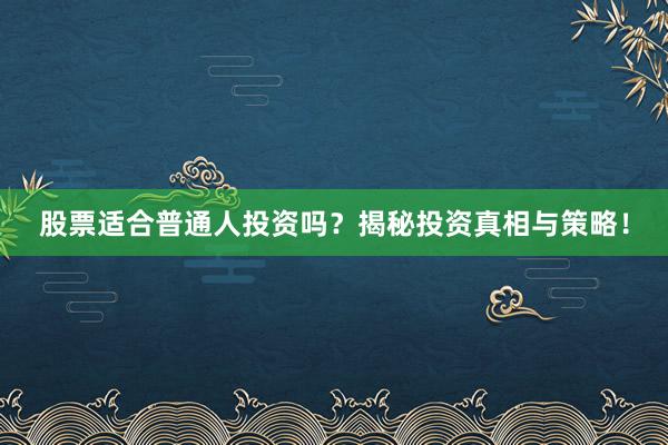 股票适合普通人投资吗？揭秘投资真相与策略！