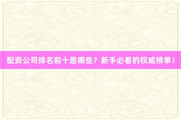 配资公司排名前十是哪些？新手必看的权威榜单！