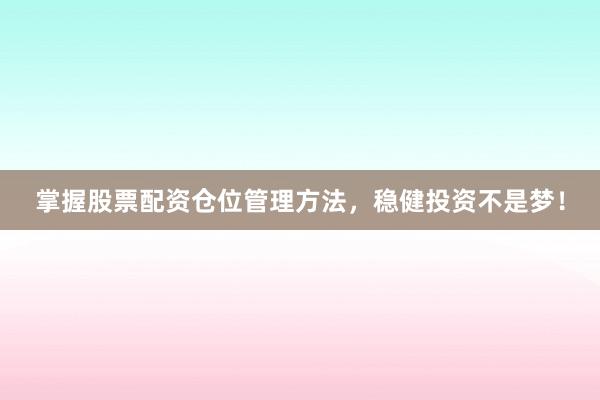 掌握股票配资仓位管理方法，稳健投资不是梦！