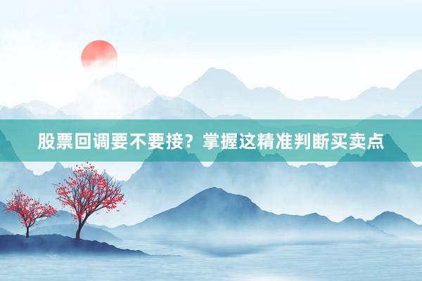 股票回调要不要接？掌握这精准判断买卖点