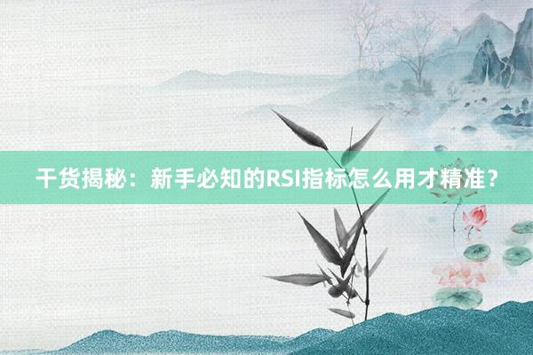 干货揭秘：新手必知的RSI指标怎么用才精准？