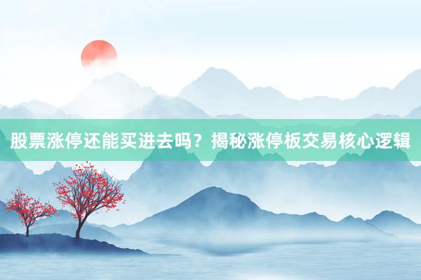股票涨停还能买进去吗？揭秘涨停板交易核心逻辑