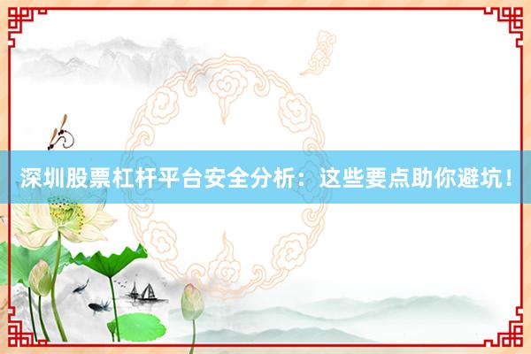 深圳股票杠杆平台安全分析：这些要点助你避坑！