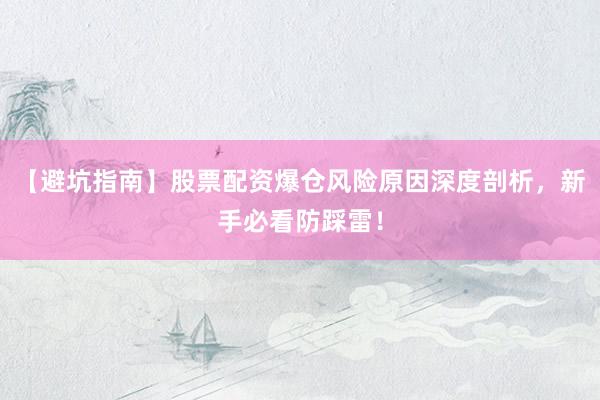 【避坑指南】股票配资爆仓风险原因深度剖析，新手必看防踩雷！