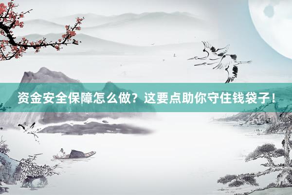 资金安全保障怎么做？这要点助你守住钱袋子！