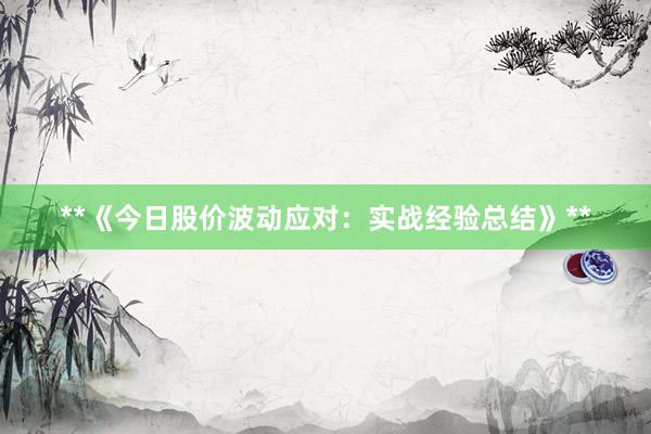 **《今日股价波动应对：实战经验总结》**
