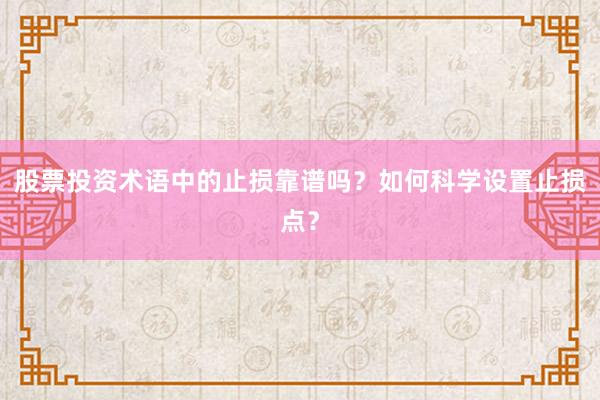 股票投资术语中的止损靠谱吗？如何科学设置止损点？