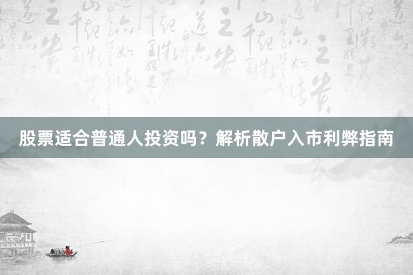 股票适合普通人投资吗？解析散户入市利弊指南