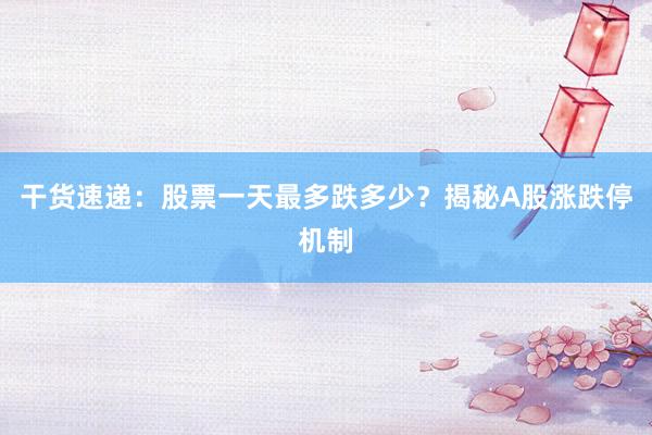 干货速递：股票一天最多跌多少？揭秘A股涨跌停机制