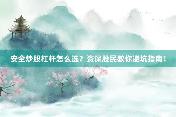 安全炒股杠杆怎么选？资深股民教你避坑指南！