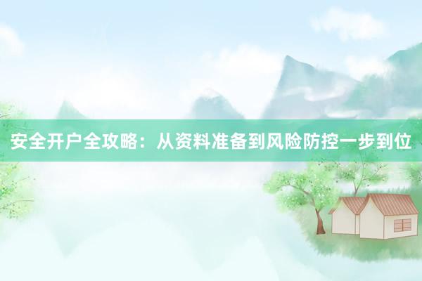 安全开户全攻略：从资料准备到风险防控一步到位