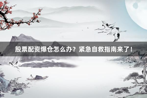 股票配资爆仓怎么办？紧急自救指南来了！