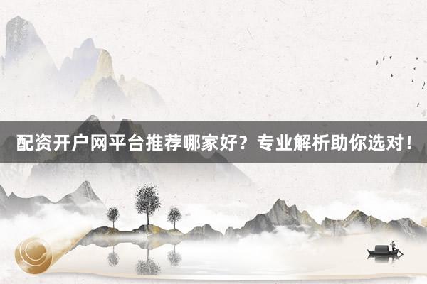 配资开户网平台推荐哪家好？专业解析助你选对！