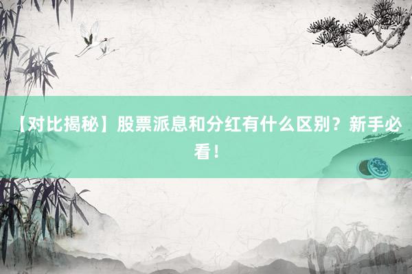 【对比揭秘】股票派息和分红有什么区别？新手必看！