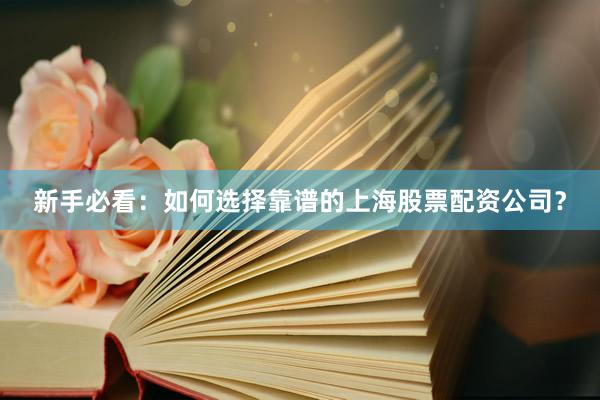 新手必看：如何选择靠谱的上海股票配资公司？