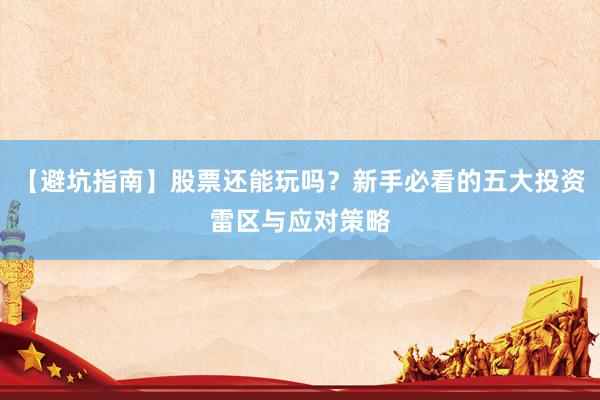 【避坑指南】股票还能玩吗？新手必看的五大投资雷区与应对策略