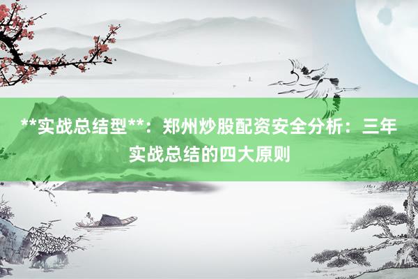 **实战总结型**：郑州炒股配资安全分析：三年实战总结的四大原则