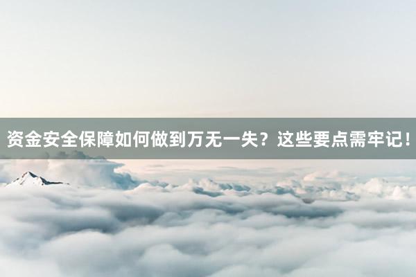 资金安全保障如何做到万无一失？这些要点需牢记！