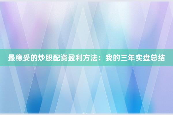 最稳妥的炒股配资盈利方法：我的三年实盘总结