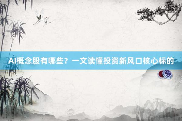 AI概念股有哪些？一文读懂投资新风口核心标的