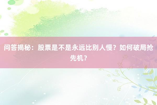 问答揭秘：股票是不是永远比别人慢？如何破局抢先机？