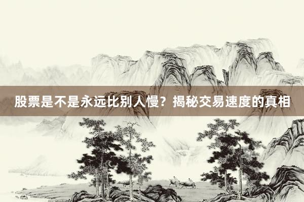 股票是不是永远比别人慢？揭秘交易速度的真相