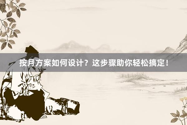 按月方案如何设计？这步骤助你轻松搞定！