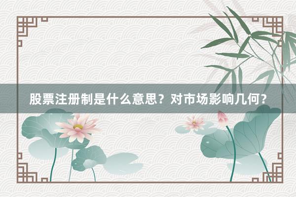 股票注册制是什么意思？对市场影响几何？